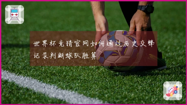 世界杯竞猜官网如何通过历史交锋记录判断球队胜算