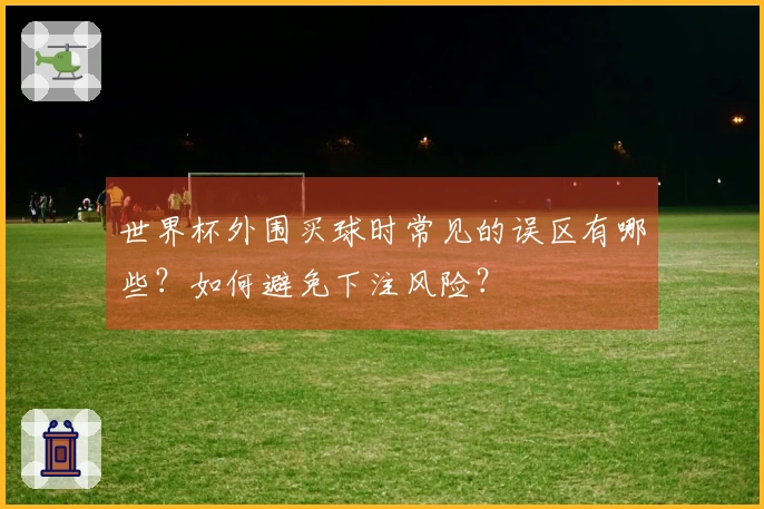 世界杯外围买球时常见的误区有哪些？如何避免下注风险？