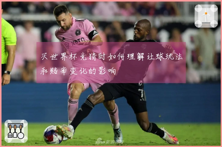 买世界杯竞猜时如何理解让球玩法和赔率变化的影响